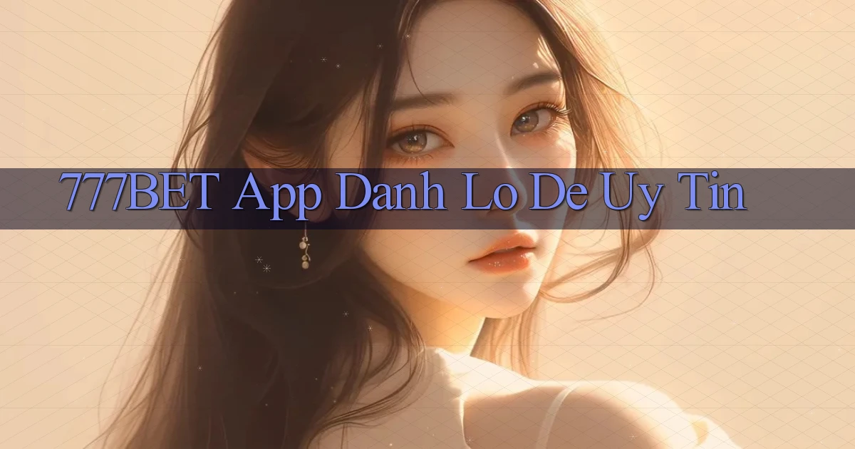 777bet app đánh lô de uy tín