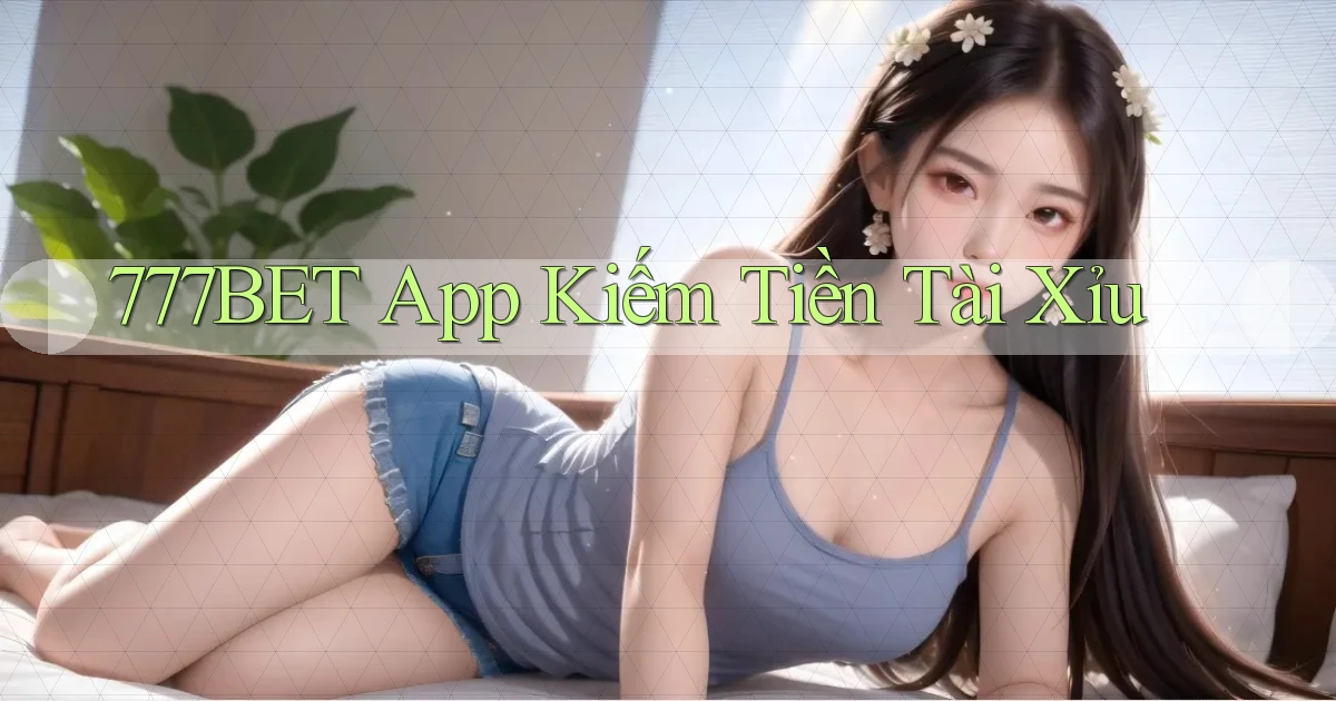 777bet app kiếm tiền tài xỉu