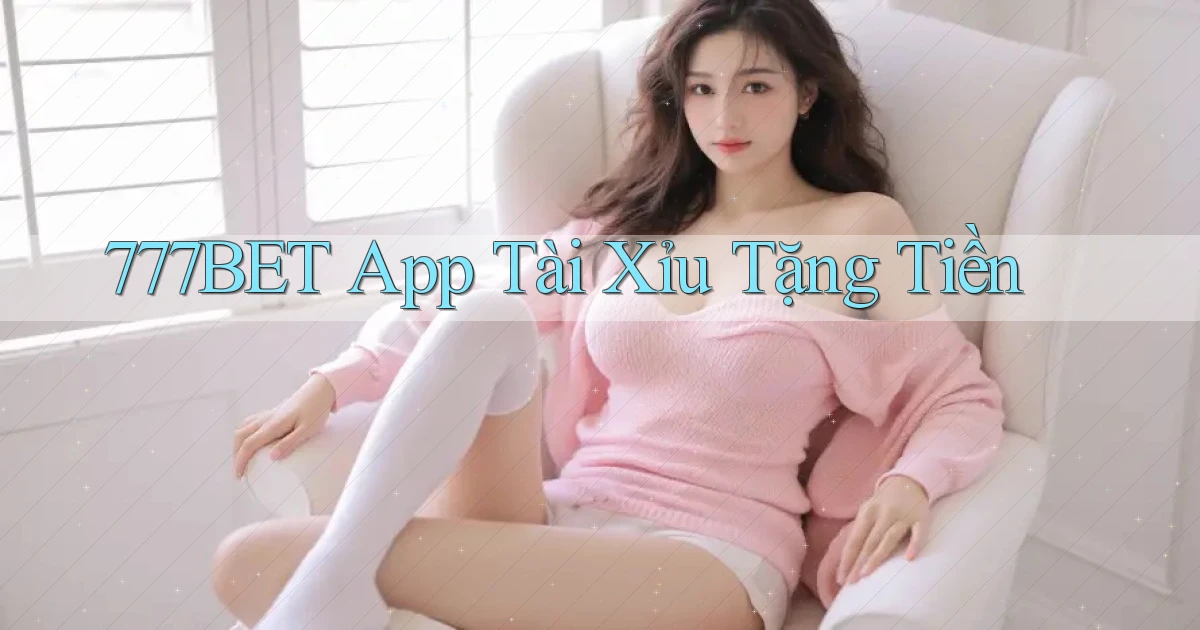 777bet app tài xỉu tặng tiền