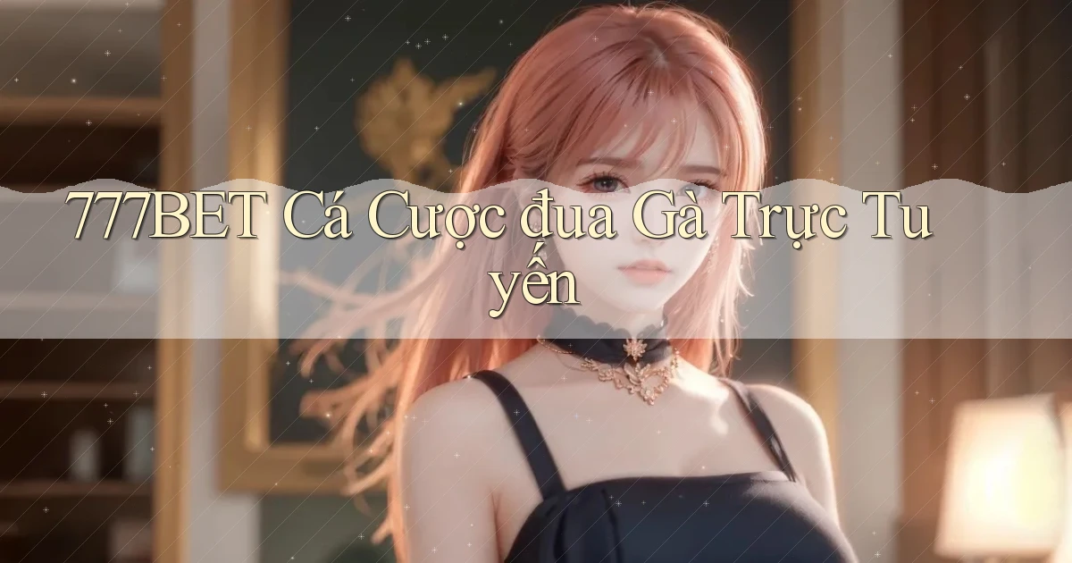 777bet  Cá cược đua gà trực tuyến