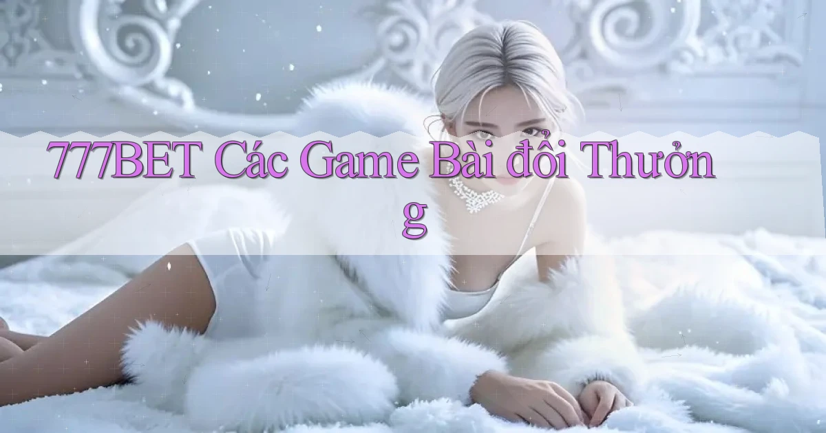 777bet  các game bài đổi thưởng