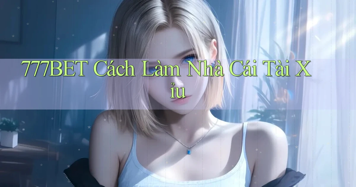 777bet  cách làm nhà cái tài xỉu