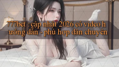 777bet cập nhật 2026 có video hướng dẫn   phù hợp dân chuyên