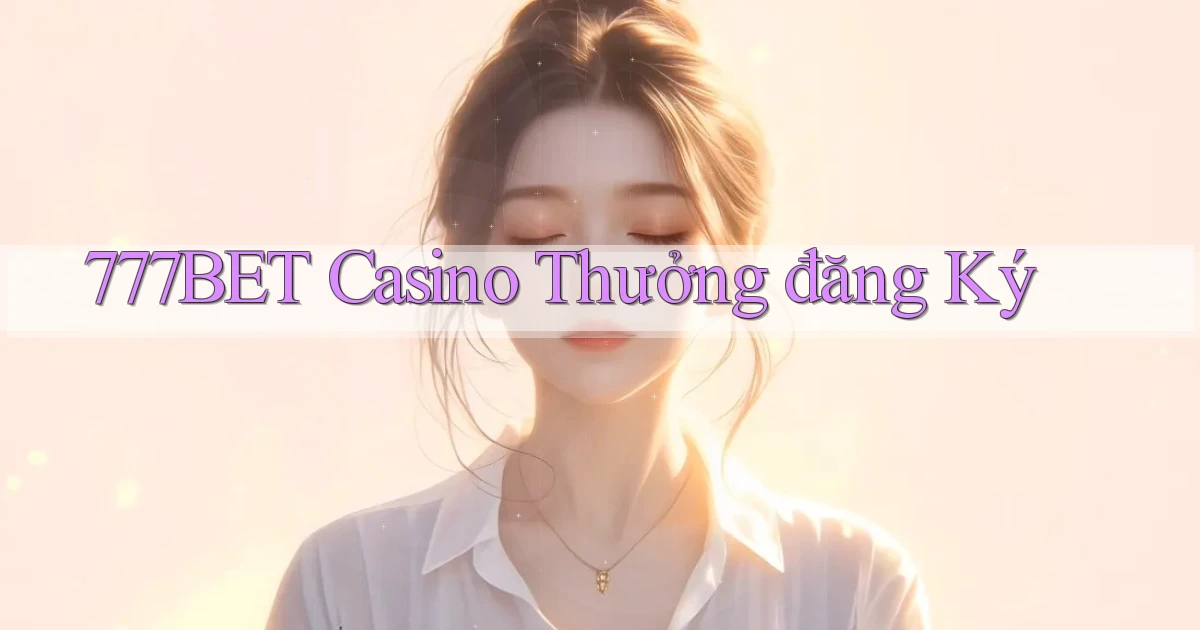 777bet casino thưởng đăng ký