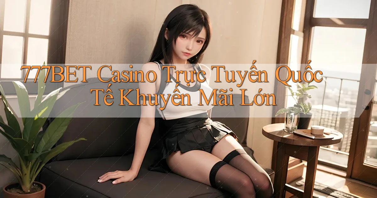 777bet  casino trực tuyến quốc tế khuyến mãi lớn