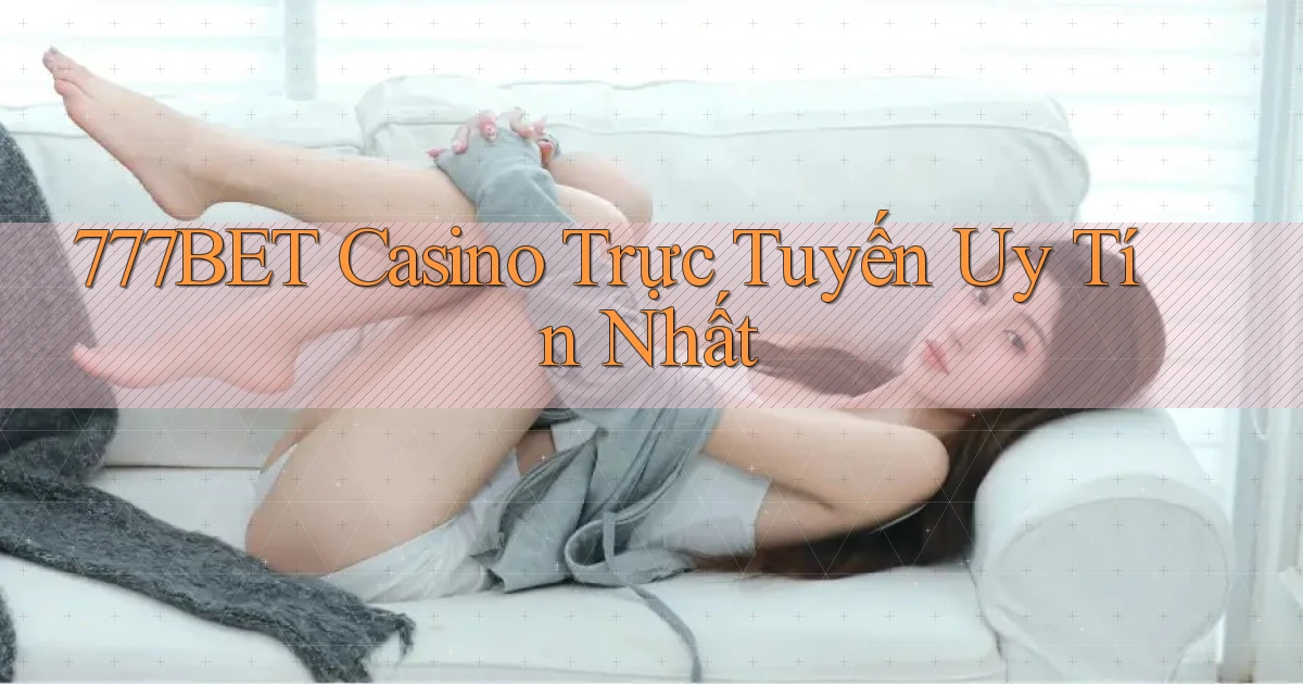 777bet casino trực tuyến uy tín nhất