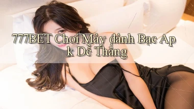 777bet  chơi máy đánh bạc apk dễ thắng