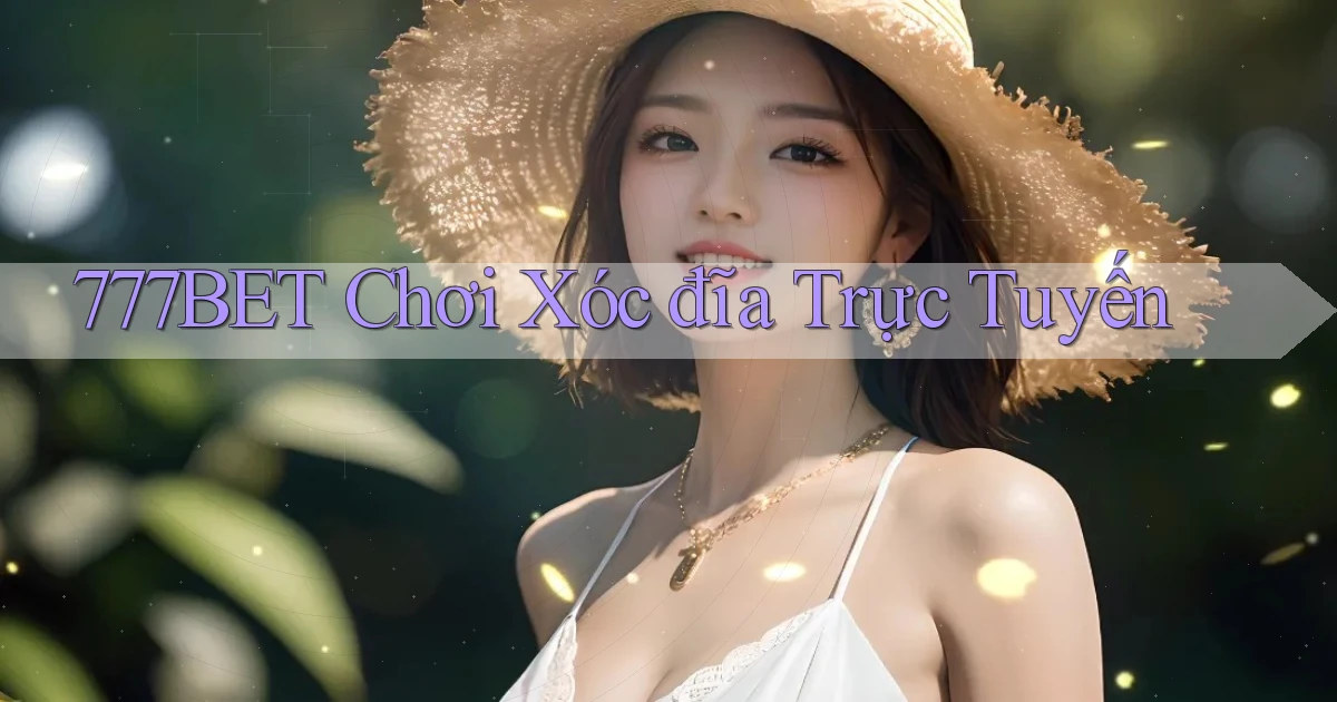 777bet  chơi xóc đĩa trực tuyến
