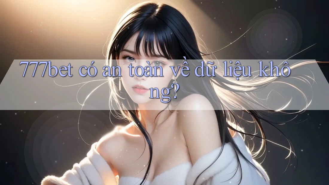 777bet có an toàn về dữ liệu không?