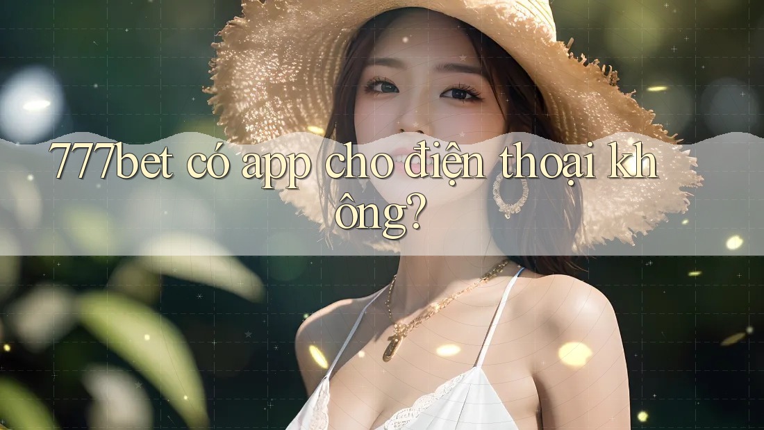 777bet có app cho điện thoại không?