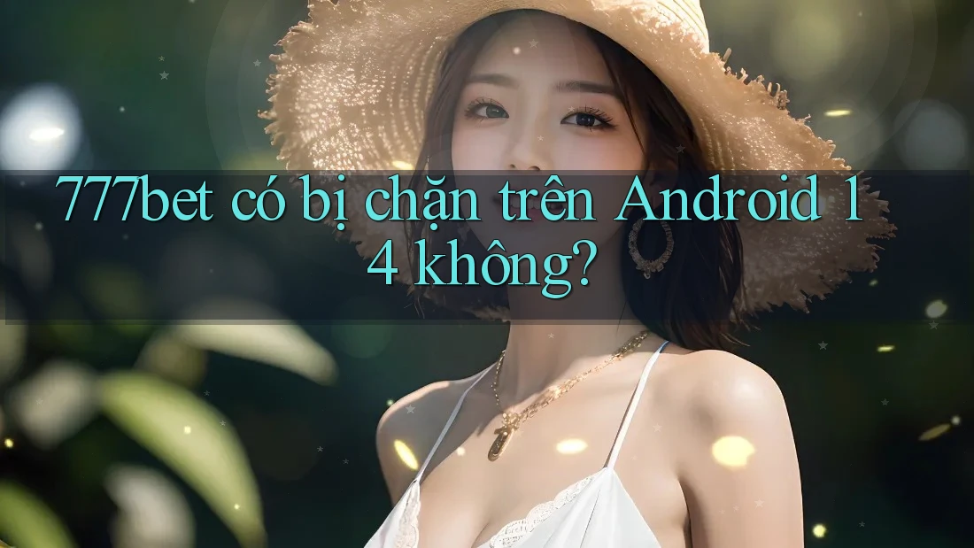 777bet có bị chặn trên Android 14 không?