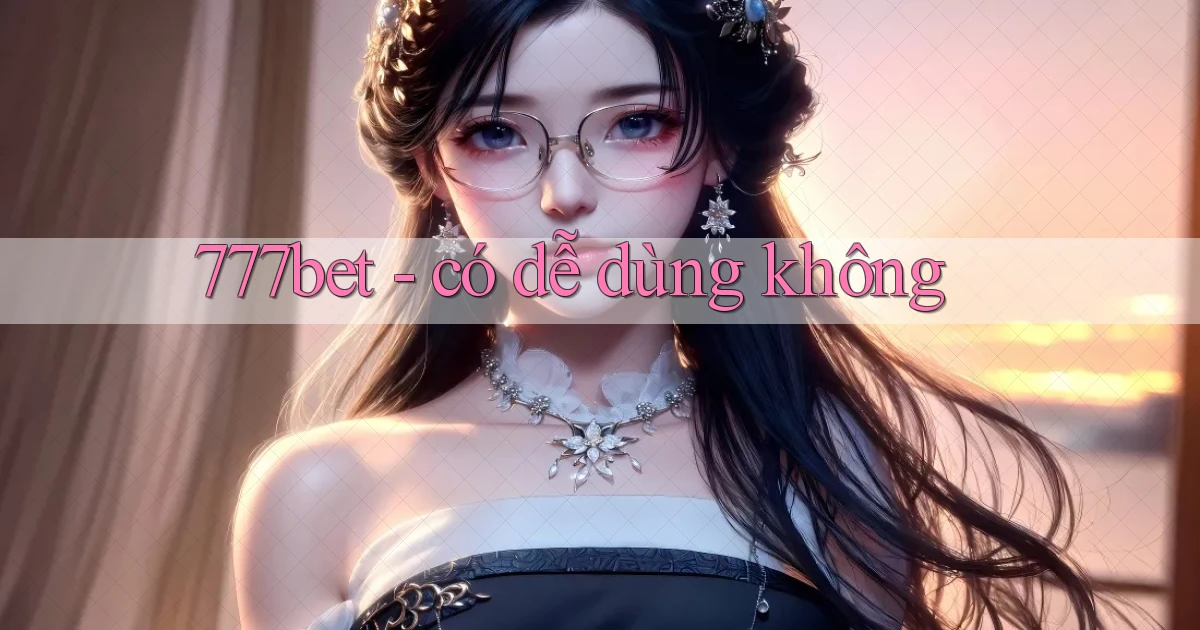 777bet có dễ dùng không