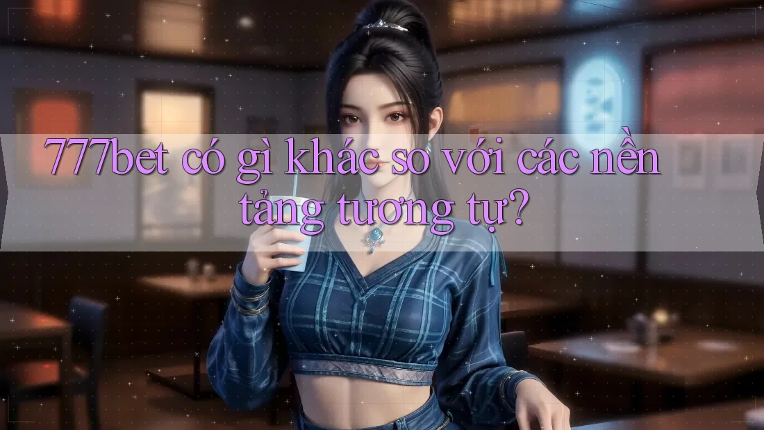 777bet có gì khác so với các nền tảng tương tự?