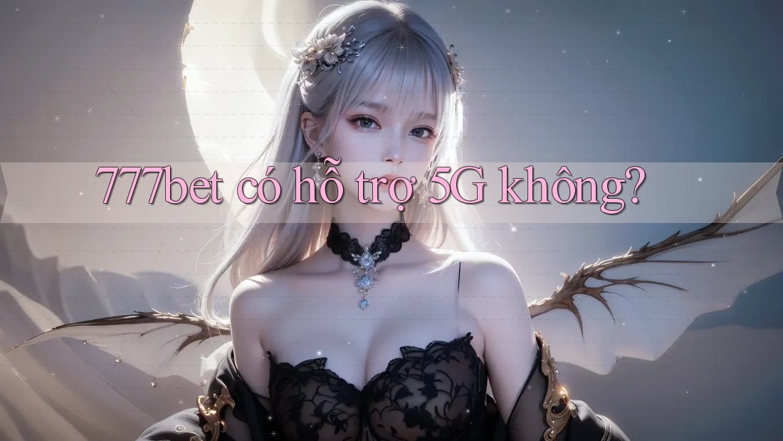 777bet có hỗ trợ 5G không?