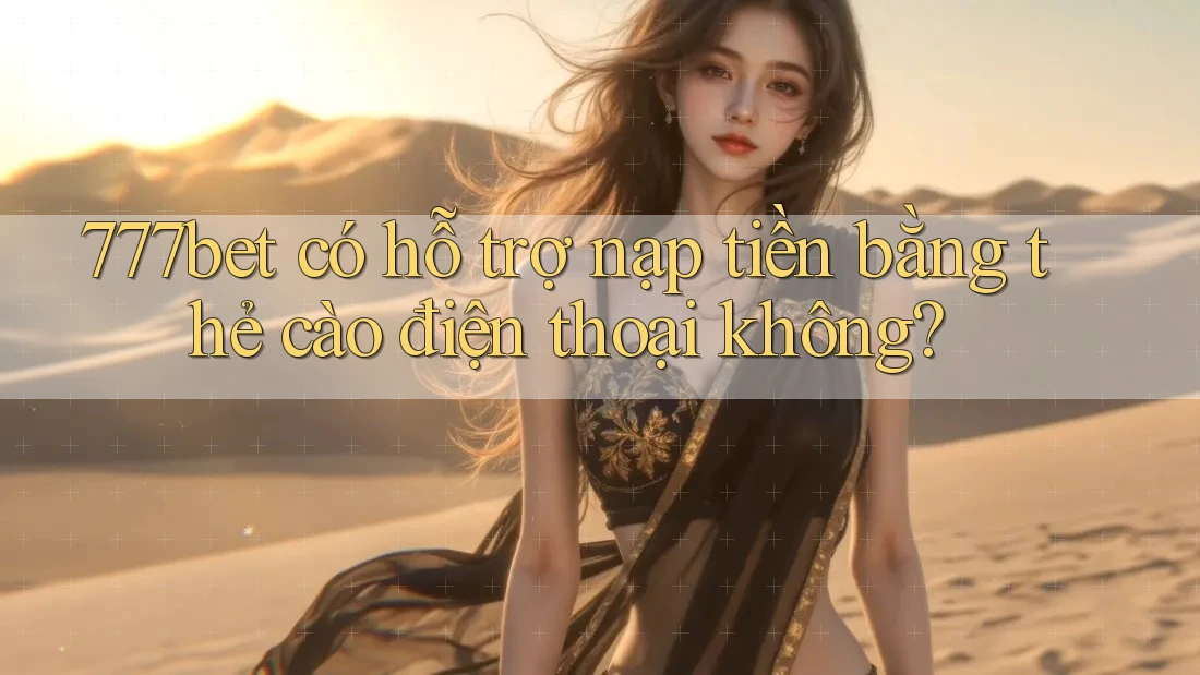 777bet có hỗ trợ nạp tiền bằng thẻ cào điện thoại không?