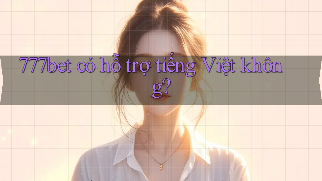 777bet có hỗ trợ tiếng Việt không? 777bet có hỗ trợ tiếng Việt không?
