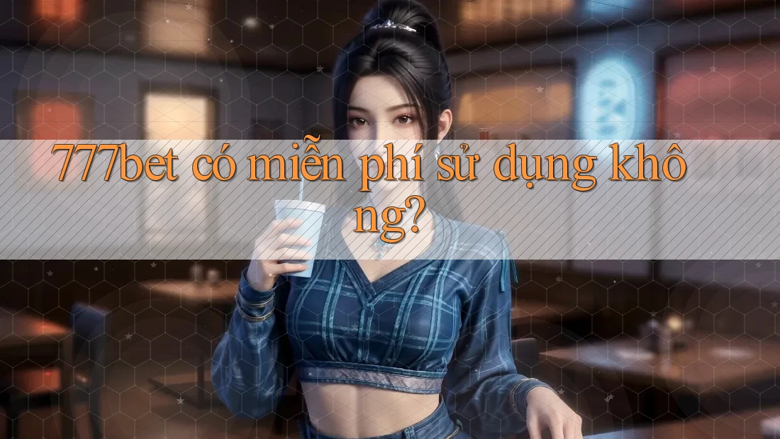 777bet có miễn phí sử dụng không?