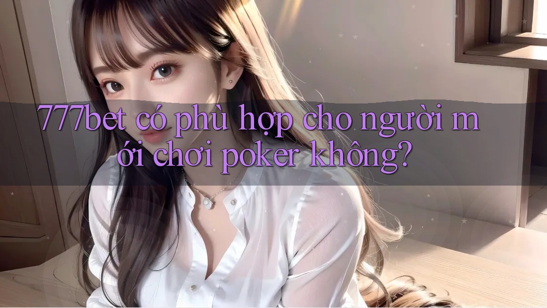 777bet có phù hợp cho người mới chơi poker không?
