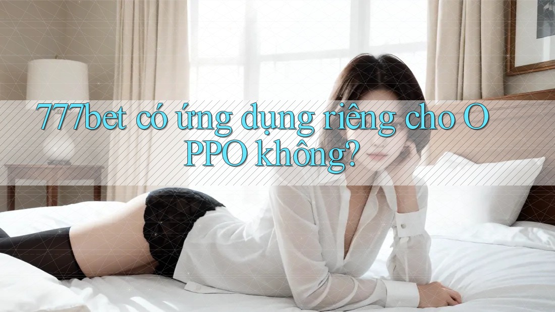 777bet có ứng dụng riêng cho OPPO không?
