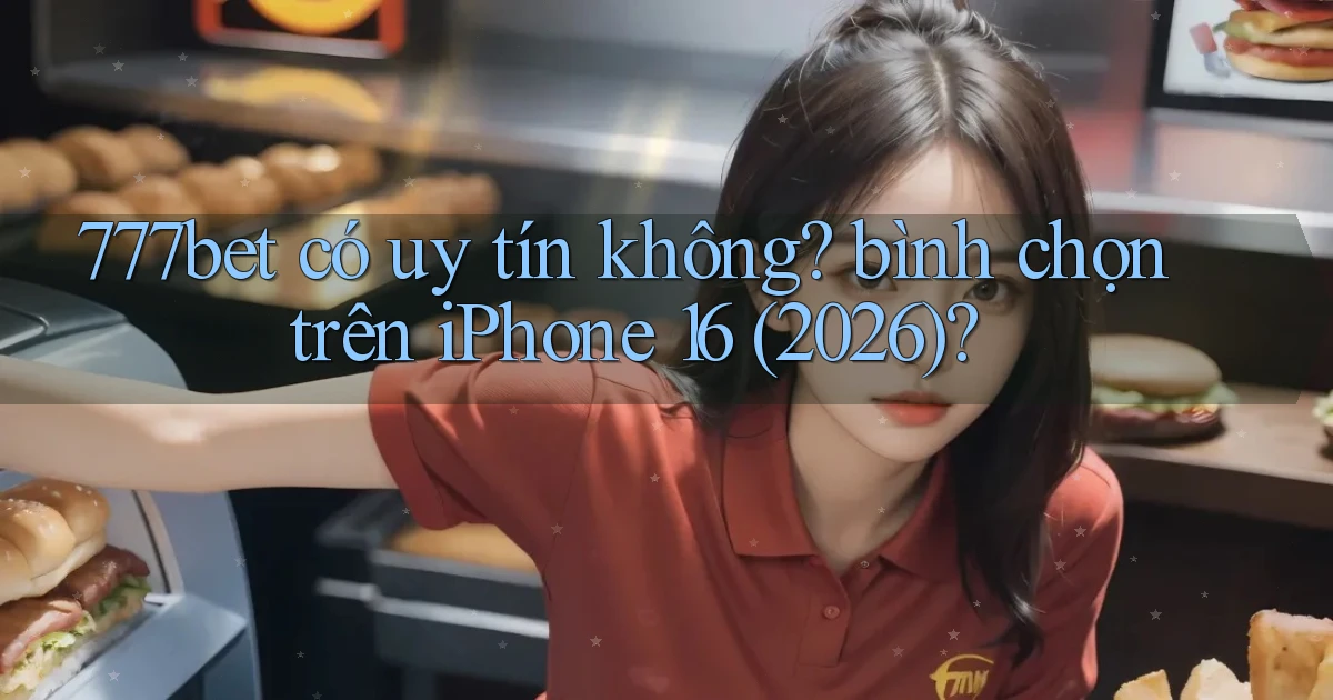 777bet có uy tín không bình chọn trên iPhone 16 (2026)