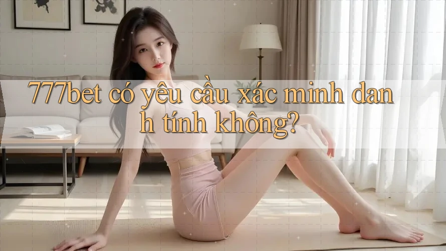 777bet có yêu cầu xác minh danh tính không? 777bet có yêu cầu xác minh danh tính không?