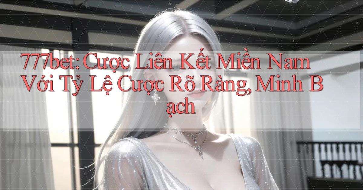 777bet  cược liên kết miền nam với tỷ lệ cược rõ ràng, minh bạch