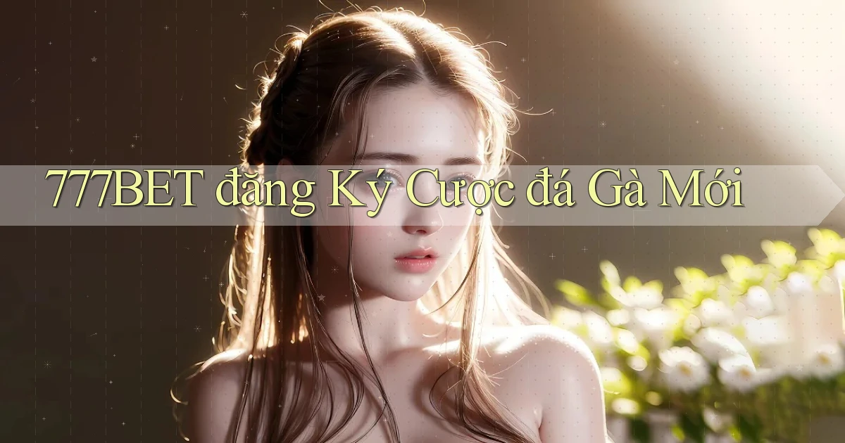 777bet  đăng ký cược đá gà mới