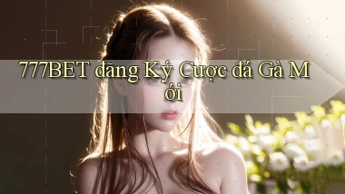 777bet  đăng ký cược đá gà mới