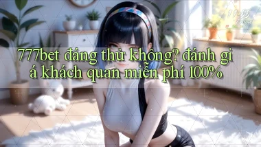 777bet đáng thử không đánh giá khách quan miễn phí 100%