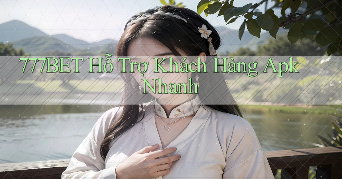 777bet  hỗ trợ khách hàng apk nhanh