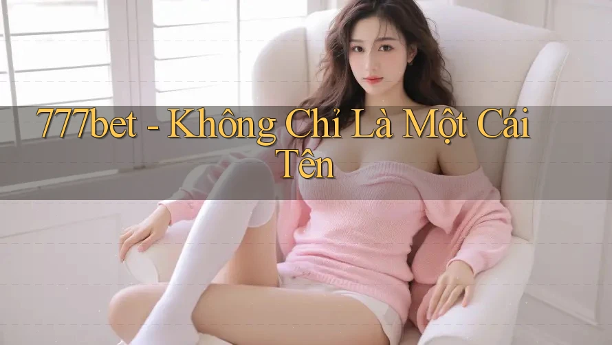 777bet - Không Chỉ Là Một Cái Tên
