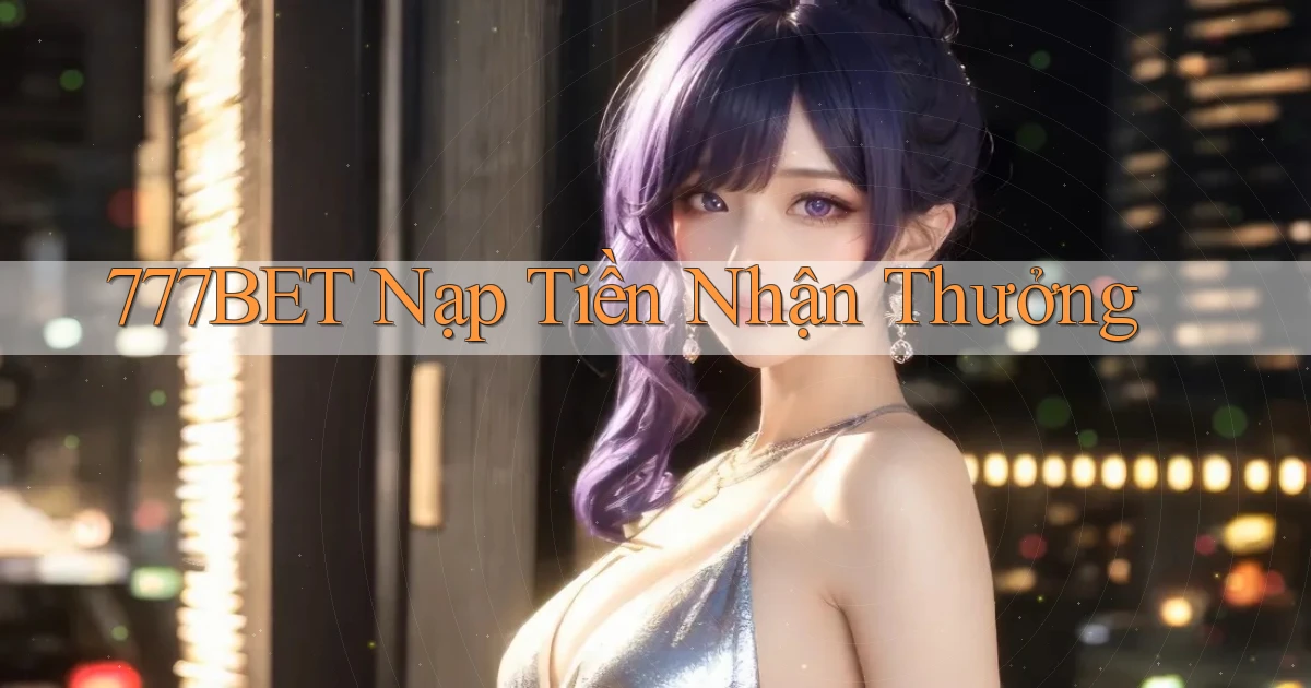 777bet  nạp tiền nhận thưởng