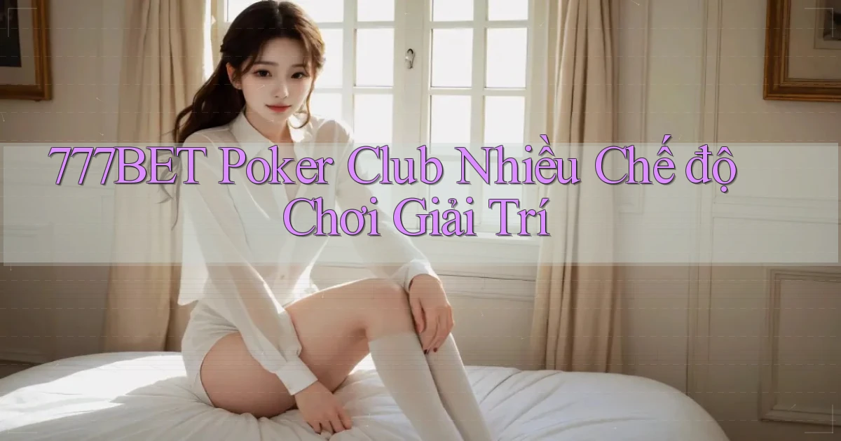777bet  poker club nhiều chế độ chơi giải trí