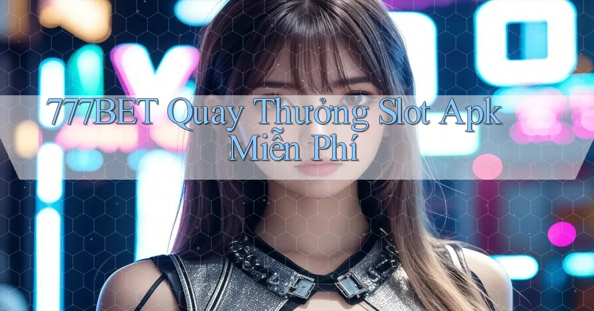 777bet  quay thưởng slot apk miễn phí
