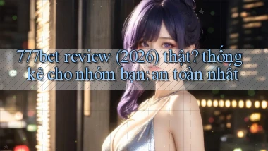777bet review (2026) thật thống kê cho nhóm bạn an toàn nhất
