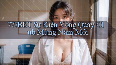 777bet  sự kiện vòng quay club mừng năm mới