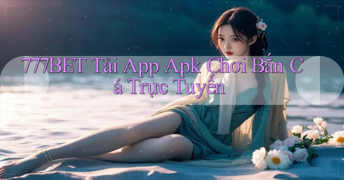 777bet  tải app apk chơi bắn cá trực tuyến