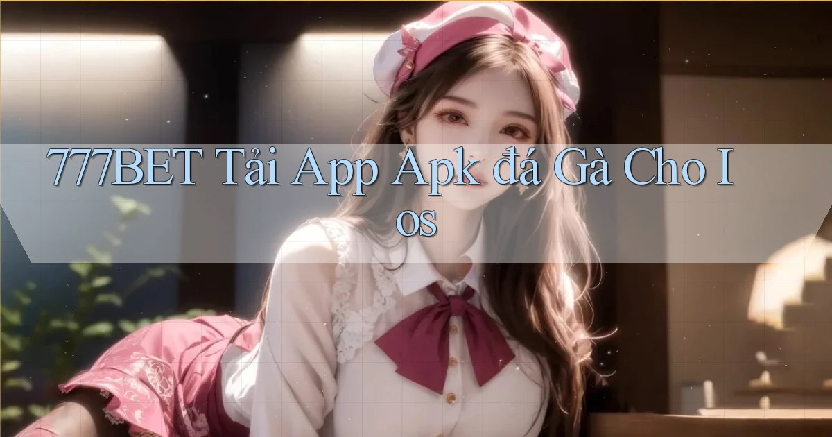 777bet  tải app apk đá gà cho ios