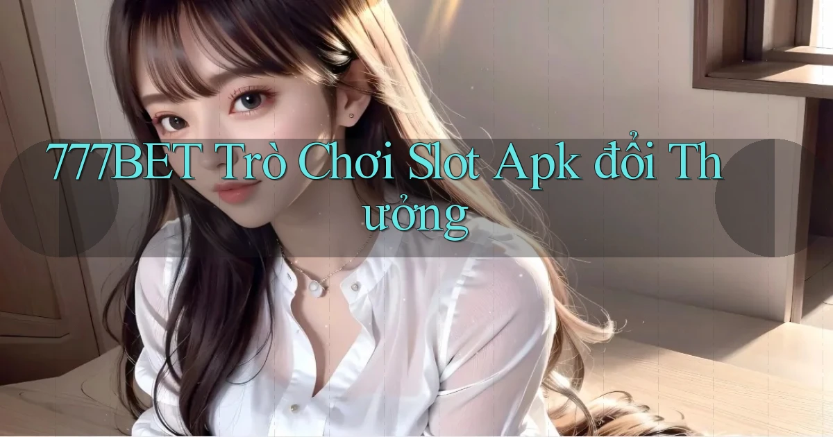 777bet  trò chơi slot apk đổi thưởng