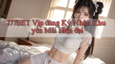 777bet  vip đăng ký nhận khuyến mãi hiện đại