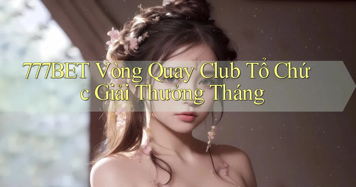777bet  vòng quay club tổ chức giải thưởng tháng