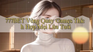 777bet  vòng quay games thích hợp mọi lứa tuổi