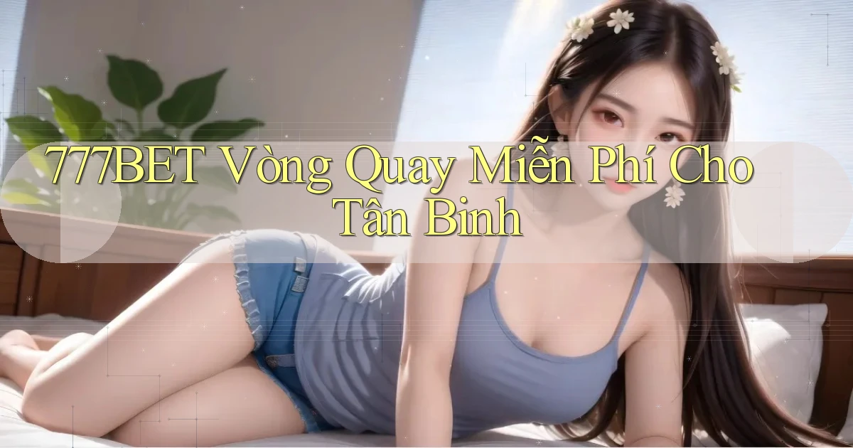 777bet  vòng quay miễn phí cho tân binh