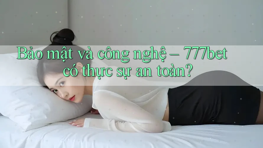 Bảo mật và công nghệ – 777bet có thực sự an toàn?