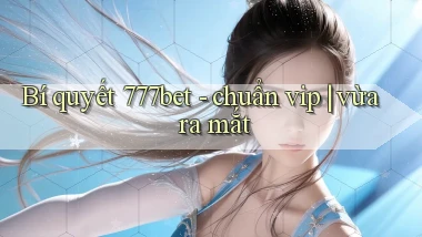 Bí quyết 777bet   chuẩn vip vừa ra mắt