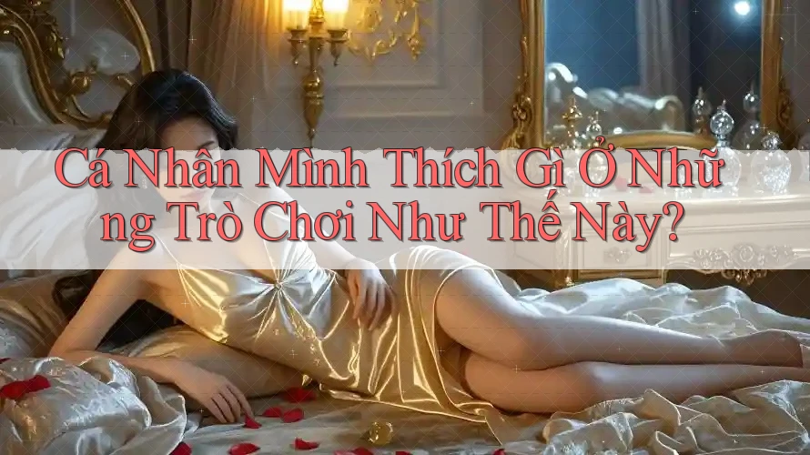 Cá Nhân Mình Thích Gì Ở Những Trò Chơi Như Thế Này?