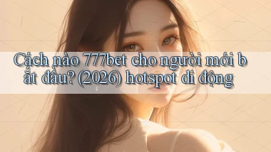 Cách nào 777bet cho người mới bắt đầu (2026) hotspot di động