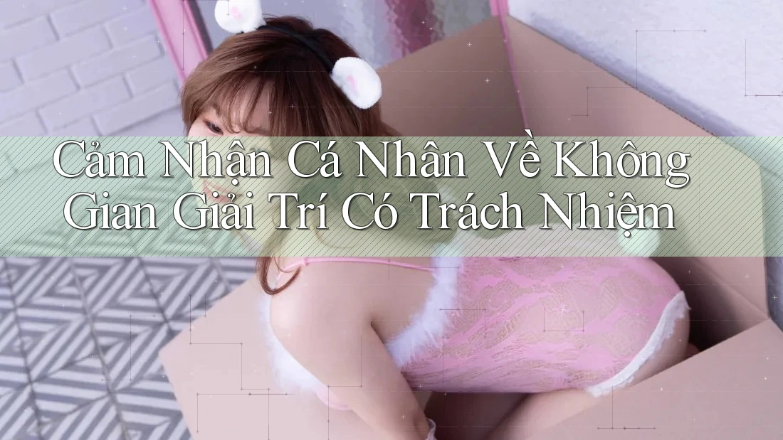 Cảm Nhận Cá Nhân Về Không Gian Giải Trí Có Trách Nhiệm Cảm Nhận Cá Nhân Về Không Gian Giải Trí Có Trách Nhiệm