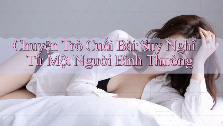 Chuyện Trò Cuối Bài: Suy Nghĩ Từ Một Người Bình Thường