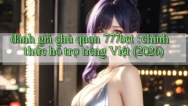 đánh giá chủ quan 777bet chính thức hỗ trợ tiếng Việt (2026)